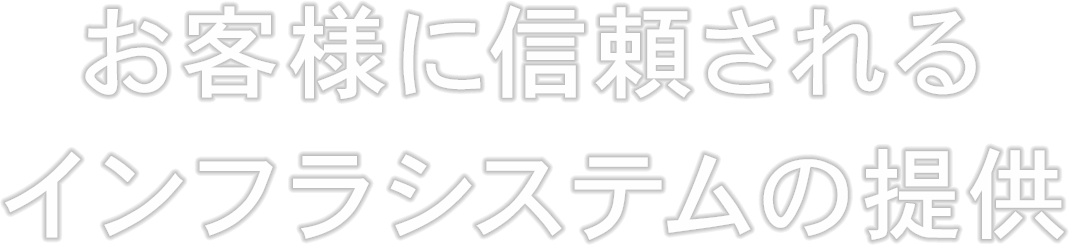 お客様に信頼されるインフラシステムの提供